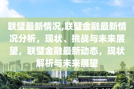 联璧金融最新动态,联璧金融最新动态，迈向数字化转型，重塑行业格局