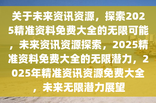 2025年正版资料免费大全,探索未来，2025正版资料免费大全的启示